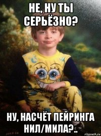 не, ну ты серьёзно? ну, насчёт пейринга нил/мила?..