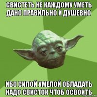 свистеть не каждому уметь дано правильно и душевно ибо силой умелой обладать надо свисток чтоб освоить