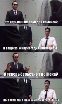 Это хоть наш шаблон для комикса? Я ваще хз, живу сегодняшним днем... А теперь серьезно, где Жека? Вы еблан, мы в Жекском комиксе, я - Жека