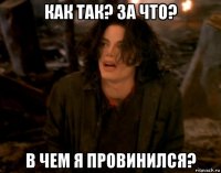 как так? за что? в чем я провинился?