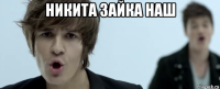 никита зайка наш 