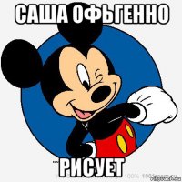 саша офьгенно рисует