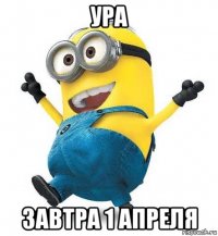 ура завтра 1 апреля