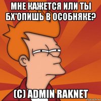 мне кажется или ты бх'опишь в особняке? (c) admin raknet