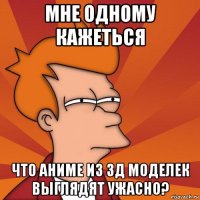 мне одному кажеться что аниме из 3д моделек выглядят ужасно?