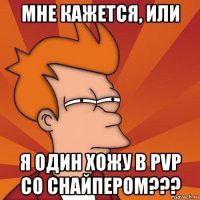 мне кажется, или я один хожу в pvp со снайпером???