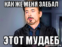 как же меня заебал этот мудаеб