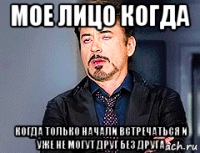 мое лицо когда когда только начали встречаться и уже не могут друг без друга