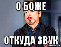 о боже откуда звук