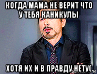 когда мама не верит что у тебя каникулы хотя их и в правду нету(