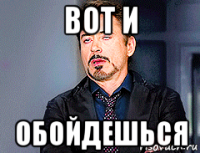 вот и обойдешься