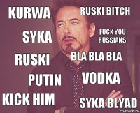 KURWA RUSKI BITCH RUSKI KICK HIM VODKA BLA BLA BLA PUTIN SYKA BLYAD SYKA FUCK YOU RUSSIANS