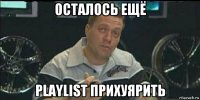 осталось ещё playlist прихуярить