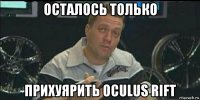 осталось только прихуярить oculus rift