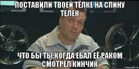 поставили твоей тёлке на спину телек что бы ты когда ебал её раком смотрел кинчик