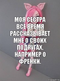 Моя сестра все время рассказывает мне о своих подругах. Например о Френки.