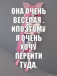 Она очень веселая . Ипоэтому я очень хочу перейти туда.