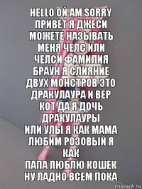 Hello ой am sorry привет я Джеси можете называть меня Челс или Челси фамилия браун я слияние двух монстров это
дракулаура и вер кот да я дочь дракулауры
или Улы я как мама любим розовый я как
папа люблю кошек ну ладно всем пока