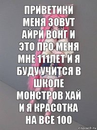 приветики меня зовут айри вонг и это про меня мне 111лет и я буду учится в школе монстров хай и я красотка на все 100