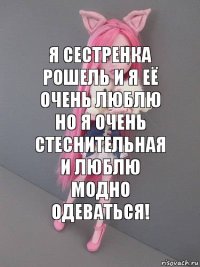 Я сестренка Рошель и я её очень люблю но я очень стеснительная и люблю модно одеваться!