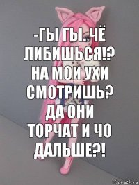 -Гы гы. Чё либишься!? На мои ухи смотришь? ДА они торчат и чо дальше?!