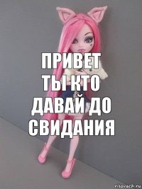 привет
ты кто давай до свидания