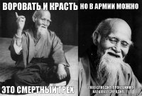 Воровать и красть Это смертный грех Но в армии можно "Тихо спиздил, проклеймил, называется родил"!!!