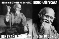 не вмієш стояти на воротах іди грай в защиту включай Гусака Гусак все вміє