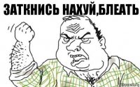 Заткнись нахуй,блеать