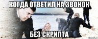 когда ответил на звонок без скрипта