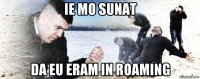 ie mo sunat da eu eram in roaming