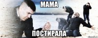 мама постирала