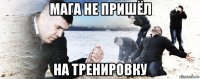 мага не пришёл на тренировку