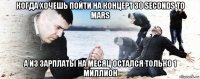 когда хочешь пойти на концерт 30 seconds to mars а из зарплаты на месяц остался только 1 миллион