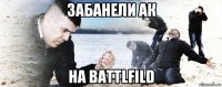 забанели ак на battlfild