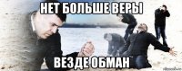 нет больше веры везде обман