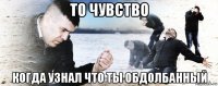 то чувство когда узнал что ты обдолбанный