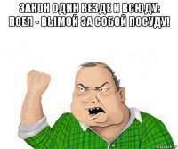 закон один везде и всюду: поел - вымой за собой посуду! 