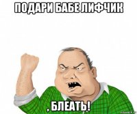 подари бабе лифчик , блеать!