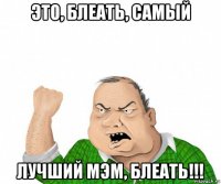 это, блеать, самый лучший мэм, блеать!!!