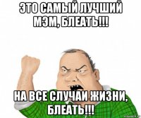 это самый лучший мэм, блеать!!! на все случаи жизни, блеать!!!