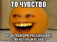 то чувство когда твой друг рассказывает стих который не знает