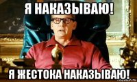 я наказываю! я жестока наказываю!
