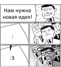 Нам нужна новая идея! : :3