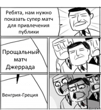 Ребята, нам нужно показать супер матч для привлечения публики Прощальный матч Джеррада Венгрия-Греция