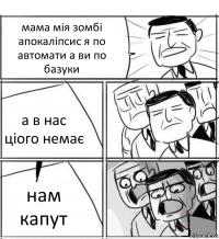 мама мія зомбі апокаліпсис я по автомати а ви по базуки а в нас ціого немає нам капут