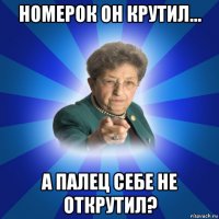 номерок он крутил... а палец себе не открутил?