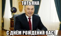 татьяна с днём рождения вас!