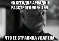 на сегодня аркадич расстроен улей тем что ее страница удалена