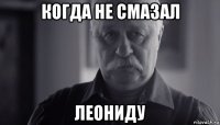 когда не смазал леониду